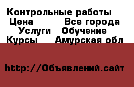 Контрольные работы. › Цена ­ 900 - Все города Услуги » Обучение. Курсы   . Амурская обл.